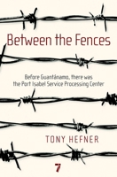 Between the Fences: Before Guantanamo, There Was the Port Isabel Service Processing Center 1583229124 Book Cover