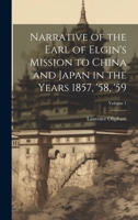 Narrative of the Earl of Elgin's Mission to China and Japan in the Years 1857, '58, '59; Volume 1 1021074799 Book Cover