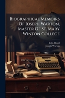 Biographical Memoirs Of Joseph Warton, Master Of St. Mary Winton College: To Which Are Added A Selection From His Works, And An Litterary ... Persons, Reserved By Him For Publication... 1248083210 Book Cover