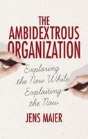 The Ambidextrous Organization: Exploring the New While Exploiting the Now 1137488123 Book Cover