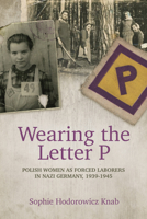 Wearing the Letter P: Polish Women as Forced Laborers in Nazi Germany, 1939-1945 078181359X Book Cover