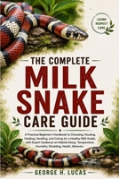 THE COMPLETE MILK SNAKE CARE GUIDE: A Practical Beginner’s Handbook to Choosing, Housing, Feeding, Handling, and Caring for a Healthy Milk Snake, with ... Humidity, Shedding, Health, Behavior. B0HF5RPCNQ Book Cover