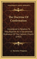 The doctrine of confirmation : considered in relation to Holy Baptism as a sacramental ordinance of 0548737495 Book Cover