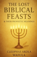 The Lost Biblical Feasts & Their Prophetic Meanings B0FR3RZ2LK Book Cover