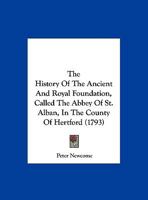 The History Of The Ancient And Royal Foundation, Called The Abbey Of St. Alban, In The County Of Hertford 1165699249 Book Cover