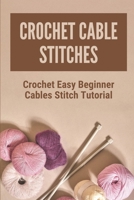 Crochet Cable Stitches: Crochet Easy Beginner Cables Stitch Tutorial: Easy Crochet Patterns For Beginners B097XBPG16 Book Cover