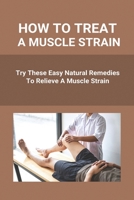 How To Treat A Muscle Strain: Try These Easy Natural Remedies To Relieve A Muscle Strain: Joint Pain Treatment Options B091F5QWLH Book Cover