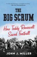 The Big Scrum: How Teddy Roosevelt Saved Football 0061744506 Book Cover