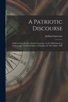 A Patriotic Discourse: Delivered by the Rev. Joshua Lawrence, at the Old Church in Tarborough, North Carolina, on Sunday, the 4th of July, 1830 1015274951 Book Cover