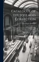 Catalogue of the Soulages Collection: Being a Descriptive Inventory of a Collection of Works of Decorative Art, Formerly in the Possession of Jules ... Council for Trade, Exhibited to the Publ 1021121339 Book Cover