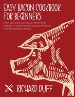 Easy Bacon Cookbook For Beginners: Over 180 quick and tasty homemade recipes to celebrate the beauty of bacon in all his delicious variety 180299534X Book Cover