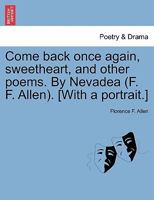 Come back once again, sweetheart, and other poems. By Nevadea (F. F. Allen). [With a portrait.] 1241543194 Book Cover