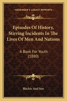 Episodes Of History, Stirring Incidents In The Lives Of Men And Nations: A Book For Youth 1164635786 Book Cover