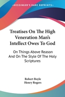 Treatises On The High Veneration Man's Intellect Owes To God: On Things Above Reason And On The Style Of The Holy Scriptures 1430451769 Book Cover