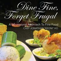 Dine Fine, Forget Frugal: A Wholesome Approach To Fine Food 1478765151 Book Cover