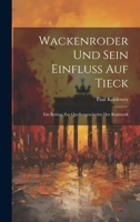 Wackenroder Und Sein Einfluss Auf Tieck: Ein Beitrag Zur Quellengeschichte Der Romantik (German Edition) 1020057831 Book Cover