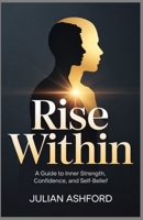 Rise within: A Guide to Inner Strength, Confidence, and Self-Belief B0GHJZM4V4 Book Cover