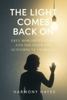 THE LIGHT COMES BACK ON: Erin Moriarty’s Story and the Fight for Autoimmune Visibility" B0FF3W7QHF Book Cover