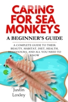 CARING FOR SEA MONKEYS A BEGINNER'S GUIDE: A COMPLETE GUIDE TO THEIR BEAUTY, HABITAT, DIET, HEAqLTH, BEHAVIOURS, AND ALL YOU NEED TO KNOW B0F3DSTGT8 Book Cover