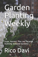 Garden Planting Weekly: Grow, Harvest, Plan and Arrange Stunning Seasonal Gardens B083XV7LK3 Book Cover