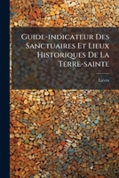 Guide-indicateur Des Sanctuaires Et Lieux Historiques De La Terre-sainte: Bethel. Sichem. Nazareth. Thabor. Tibériade. Capharnaüm. Carmel. St.-jean-d'acre. Tyr. Sidon Et Beyrouth... 1274040892 Book Cover