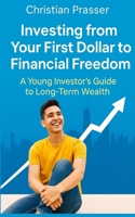 Investing from Your First Dollar to Financial Freedom: A Young Investor’s Guide to Long-Term Wealth B0FBGJ76G8 Book Cover
