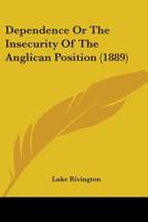 Dependence Or The Insecurity Of The Anglican Position 0548728992 Book Cover