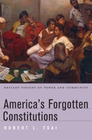 America's Forgotten Constitutions: Defiant Visions of Power and Community 0674059956 Book Cover