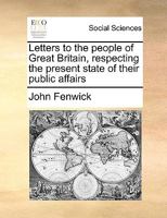 Letters to the People of Great Britain, Respecting the Present State of Their Public Affairs (Classic Reprint) 1170633064 Book Cover