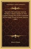 Narrative Of Lieutenant-General Sir Henry Clinton, Relative To This Conduct During Part Of His Command Of The King's Troops In North America 1165590379 Book Cover