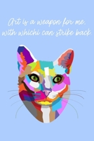 Art Is A Weapon For Me, With Which I Can Strike Back.: 6x9 Journal With Lined Pages To Write In, Colorful Cat Notebook For Artists Or Designers, Inspiratonal Journal For Artists & Designers, Artist Gi 1706159323 Book Cover