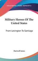 Military Heroes of the United States From Lexington to Santiago 0548488894 Book Cover