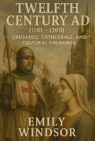 Twelfth Century AD (1101 - 1200): Crusades, Cathedrals, and Cultural Exchange B0DX2GSFFR Book Cover