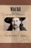 Wild Bill - The Story of James Butler Hickok 1463646739 Book Cover