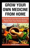 Grow Your Own Medicine From Home: How to Grow and Harvest Medicinal Plants from Your Home Garden (Edible & Profitable Gardening For Food, Money and Medicine) B0CQH3VSL6 Book Cover
