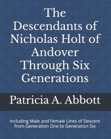 The Descendants of Nicholas Holt of Andover Through Six Generations: Including Male and Female Lines of Descent from Generation One to Generation Six 1735125806 Book Cover