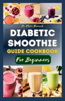 DIABETIC SMOOTHIE GUIDE COOKBOOK FOR BEGINNERS: Nutritious Smoothie Recipes Guide to Managing and Prevent Diabetes B0CNKH4P1K Book Cover