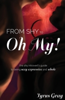 From Shy to Oh My! The Shy Introvert's Guide to Being Sexy, Expressive and Whole 1734719915 Book Cover