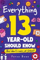 Everything a 13 Year Old Should Know (But Won't Learn at School): 100+ Essential Life Skills for Self-Confidence, Happiness, and Success (Essential Life Skills for Teens) 1915833701 Book Cover