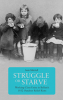 Struggle or Starve: Working-Class Unity in Belfast's 1932 Outdoor Relief Riots 1608466787 Book Cover