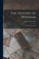 The History of Wenham: Civil and Ecclesiastical B0BPD2VYQ7 Book Cover