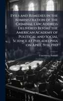 Evils and Remedies in the Administration of the Criminal Law: Address, Delivered Before the American Academy of Political and Social Science at Philadelphia on April 9th, 1910 117276039X Book Cover