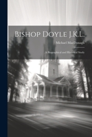 Bishop Doyle J.K.L.: A Biographical and Historical Study 1022035789 Book Cover