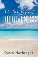 The Six Steps of Forgiveness: How to Heal from Large and Small Traumas for Increased Peace and Happiness 1731409834 Book Cover