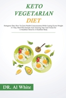 Keto Vegetarian Diet : Ketogenic Diet, How to Gain Health-Consciousness While Losing Excess Weight. a 7-Day Meal Plan Sample and Amazing Tips and Tricks for a Healthier Mind in a Healthier Body 1711634794 Book Cover