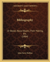 Bibliography: Or Books About Books, Their Making, Etc. 1166563197 Book Cover