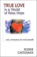 True Love in a World of False Hope: Sex, Romance, & Real People 0830819584 Book Cover
