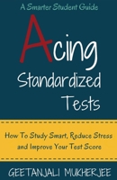 Acing Standardized Tests: How to Study Smart, Reduce Stress and Improve Your Test Score B0H6XK1257 Book Cover
