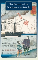 To Stand with the Nations of the World: Japan's Meiji Restoration in World History 0190088370 Book Cover