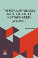 The Popular Religion And Folk-Lore Of Northern India (Volume I): In Two Volumes, Vol. I. 9361386549 Book Cover